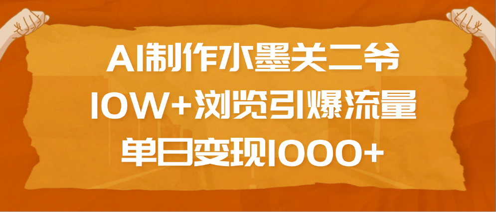 AI制作水墨关二爷，10W+浏览引爆流量，单日变现1000+ - 晨鑫项目库-晨鑫项目库