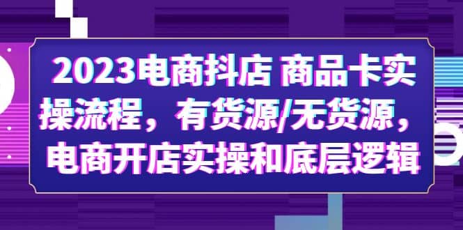 2023电商抖店 商品卡实操流程，有货源/无货源，电商开店实操和底层逻辑 - 晨鑫项目库-晨鑫项目库
