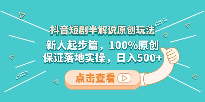 抖音短剧半解说原创玩法，新人起步篇，100%原创，保证落地实操，日入500+ - 晨鑫项目库-晨鑫项目库