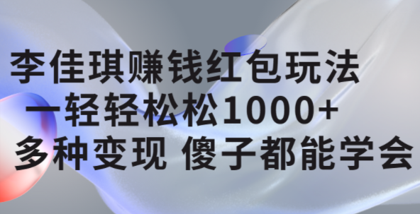 李佳琪赚钱红包玩法，一天轻轻松松1000+，多种变现，傻子都能学会 - 晨鑫项目库-晨鑫项目库