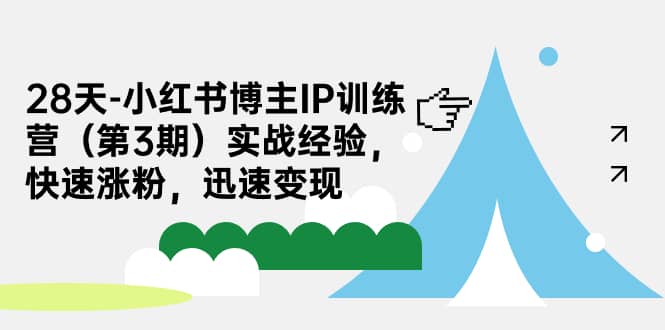 28天-小红书博主IP训练营（第3期）实战经验，快速涨粉，迅速变现 - 晨鑫项目库-晨鑫项目库