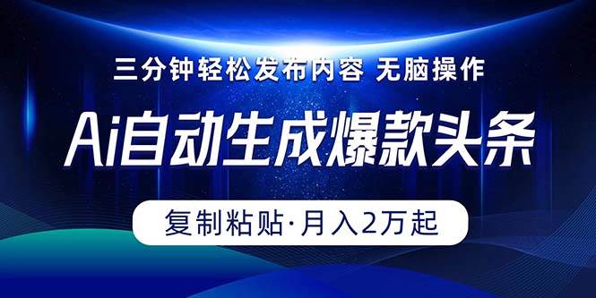 Ai一键自动生成爆款头条，三分钟快速生成，复制粘贴即可完成， 月入2万+ - 晨鑫项目库-晨鑫项目库