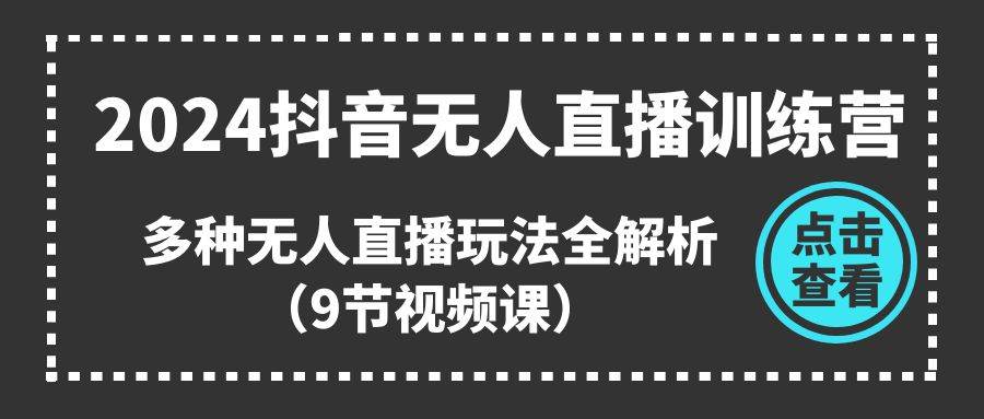2024抖音无人直播训练营，多种无人直播玩法全解析（9节视频课） - 晨鑫项目库-晨鑫项目库
