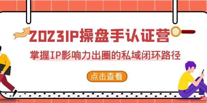 2023·IP操盘手·认证营·第2期，掌握IP影响力出圈的私域闭环路径（35节） - 晨鑫项目库-晨鑫项目库