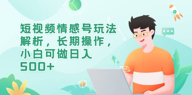 短视频情感号玩法解析，长期操作，小白可做日入500+ - 晨鑫项目库-晨鑫项目库