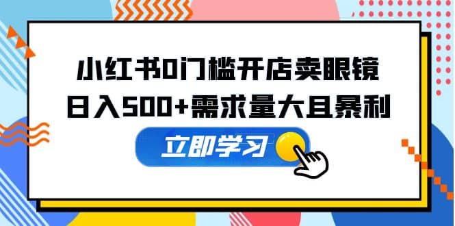 小红书0门槛开店卖眼镜，一部手机可操作 - 晨鑫项目库-晨鑫项目库