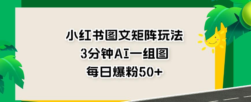小红书图文矩阵玩法，3分钟AI一组图，每日爆粉50+【揭秘】 - 晨鑫项目库-晨鑫项目库