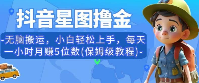 抖音星图撸金，无脑搬运，小白轻松上手，每天一小时月赚5位数(保姆级教程)【揭秘】 - 晨鑫项目库-晨鑫项目库