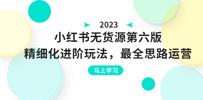 绅白不白·小红书无货源第六版，精细化进阶玩法，最全思路运营，可长久操作 - 晨鑫项目库-晨鑫项目库
