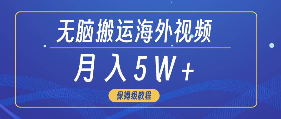 无脑搬运海外短视频，3分钟上手0门槛，月入5W+ - 晨鑫项目库-晨鑫项目库