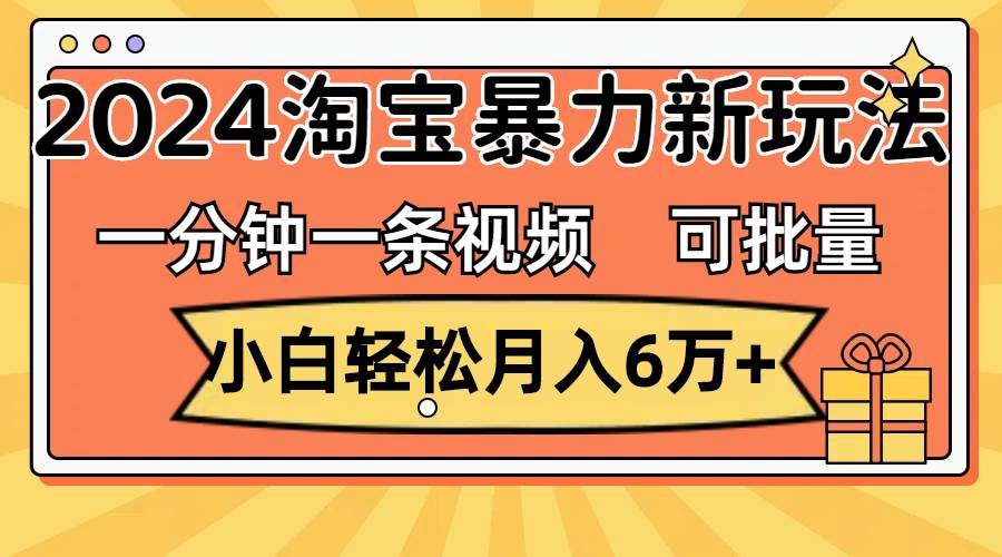 一分钟一条视频，小白轻松月入6万+，2024淘宝暴力新玩法，可批量放大收益 - 晨鑫项目库-晨鑫项目库