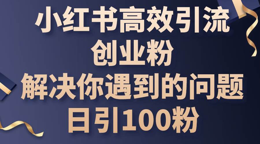 小红书高效引流创业粉，解决你遇到的问题，日引100粉 - 晨鑫项目库-晨鑫项目库