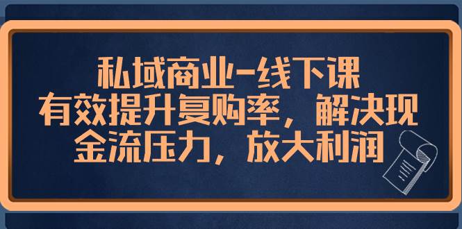 私域商业-线下课，有效提升复购率，解决现金流压力，放大利润 - 晨鑫项目库-晨鑫项目库