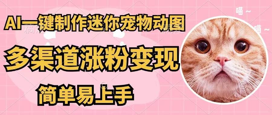 AI一键制作迷你宠物图，五分钟一个成品，多渠道变现，简单易上手 - 晨鑫项目库-晨鑫项目库
