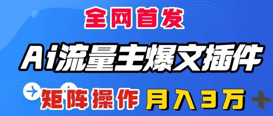 AI流量主爆文插件，只需一款插件全自动输出爆文，矩阵操作，月入3W＋ - 晨鑫项目库-晨鑫项目库