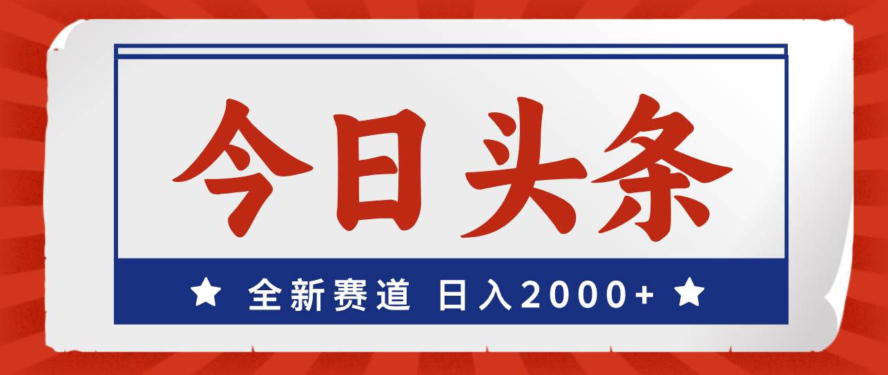 今日头条，全新赛道，小白易上手，日入2000+ - 晨鑫项目库-晨鑫项目库