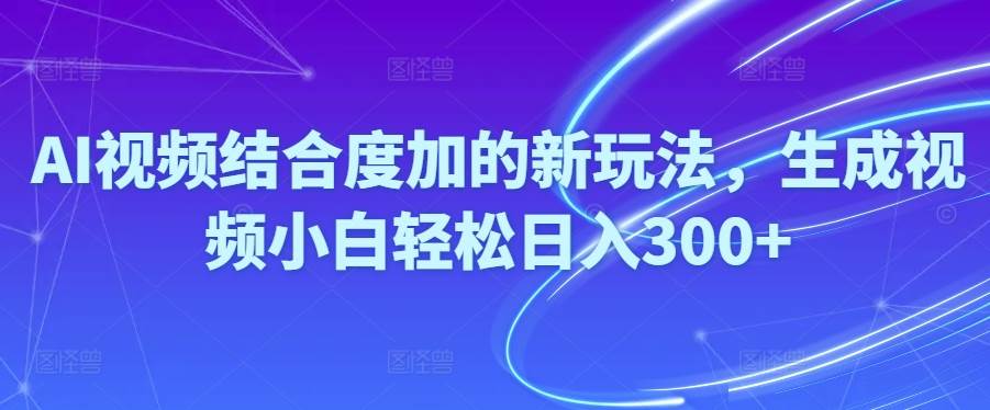 Ai视频结合度加的新玩法,生成视频小白轻松日入300+ - 晨鑫项目库-晨鑫项目库
