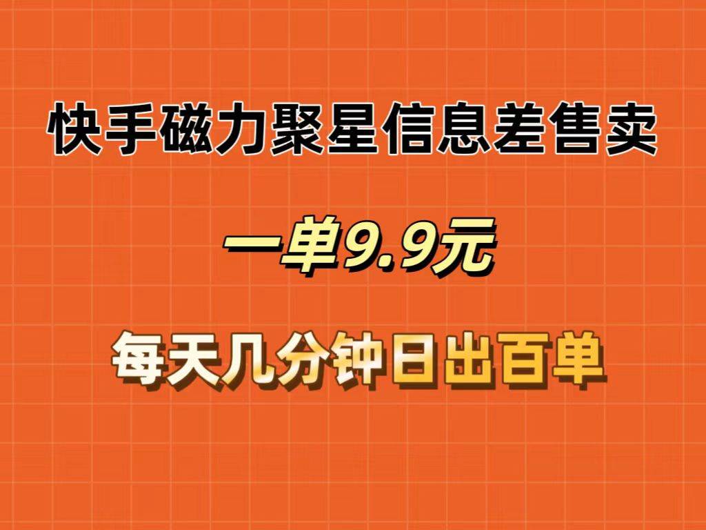 快手磁力聚星信息差售卖，一单9.9.每天几分钟，日出百单 - 晨鑫项目库-晨鑫项目库