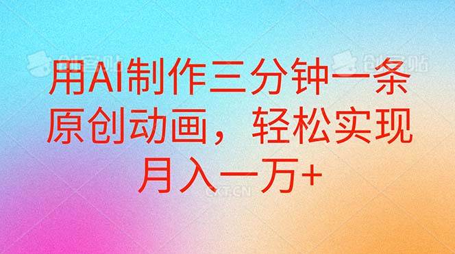 用AI制作三分钟一条原创动画，轻松实现月入一万+ - 晨鑫项目库-晨鑫项目库