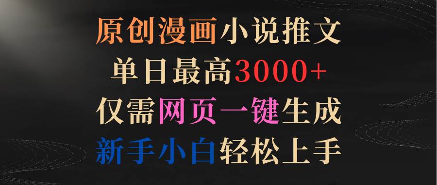 原创漫画小说推文，单日最高3000+仅需网页一键生成 新手轻松上手 - 晨鑫项目库-晨鑫项目库