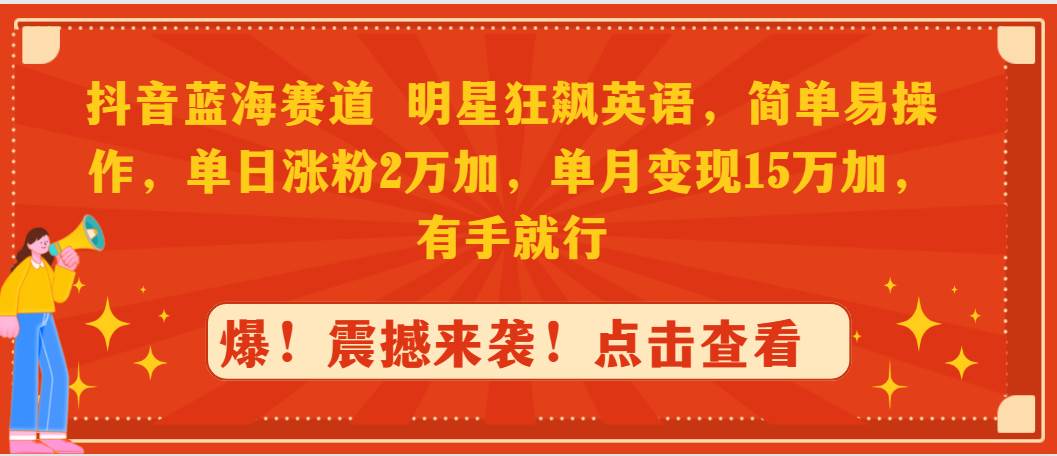抖音蓝海赛道，明星狂飙英语，简单易操作，单日涨粉2万加，单月变现15万... - 晨鑫项目库-晨鑫项目库