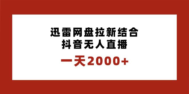 一天2000+迅雷网盘拉新结合抖音无人直播，独创玩法保姆级教学 - 晨鑫项目库-晨鑫项目库