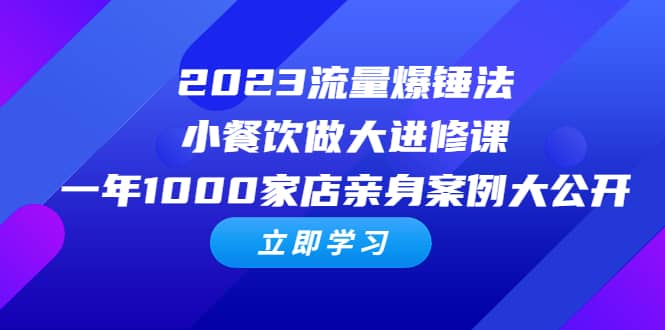 2023流量 爆锤法，小餐饮做大进修课，一年1000家店亲身案例大公开 - 晨鑫项目库-晨鑫项目库