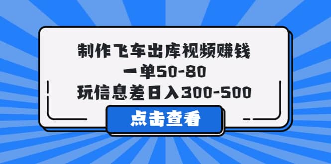 制作飞车出库视频赚钱，一单50-80，玩信息差日入300-500 - 晨鑫项目库-晨鑫项目库