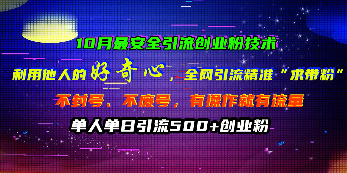 10月最安全引流创业粉技术，利用他人的好奇心，全网引流精准“求带粉”，不封号、不废号，有操作就有流量，单人单日引流500+创业粉 - 晨鑫项目库-晨鑫项目库