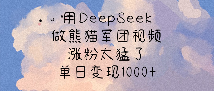 用DeepSeek做熊猫军团视频，涨粉太猛了，单日变现1000+ - 晨鑫项目库-晨鑫项目库