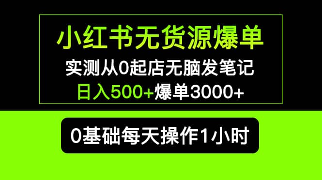 小红书无货源爆单 实测从0起店无脑发笔记爆单3000+长期项目可多店 - 晨鑫项目库-晨鑫项目库