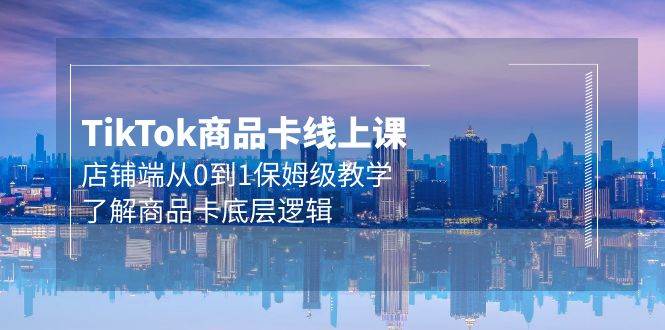 Tk商品卡线上课，店铺端从0到1保姆级教学，了解商品卡底层逻辑（20节） - 晨鑫项目库-晨鑫项目库