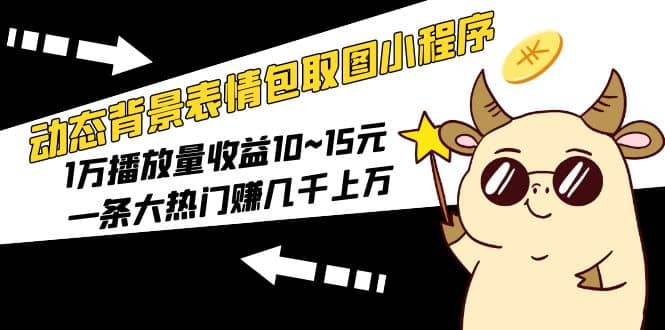 动态背景表情包取图小程序，1万播放量收益10~15元 - 晨鑫项目库-晨鑫项目库