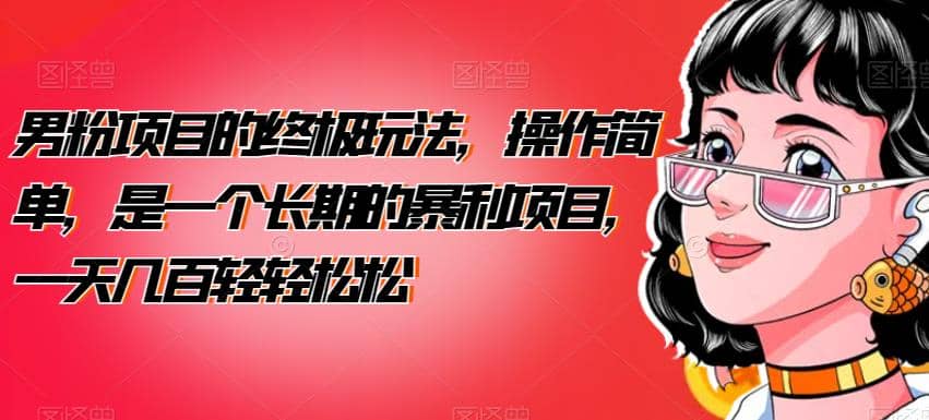 男粉项目的终极玩法，操作简单，是一个长期的暴利项目，一天几百轻轻松松【揭秘】 - 晨鑫项目库-晨鑫项目库