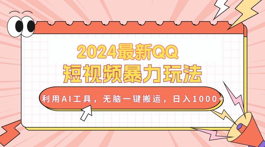 2024最新QQ短视频暴力玩法，利用AI工具，无脑一键搬运，日入1000+ - 晨鑫项目库-晨鑫项目库