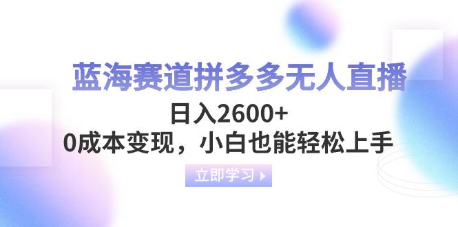 蓝海赛道拼多多无人直播，日入2600+，0成本变现，小白也能轻松上手 - 晨鑫项目库-晨鑫项目库