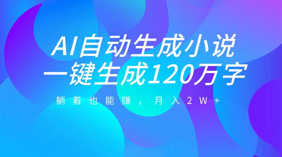 AI自动写小说，一键生成120万字，躺着也能赚，月入2W+ - 晨鑫项目库-晨鑫项目库