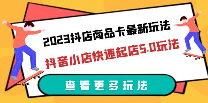 2023抖店商品卡最新玩法，抖音小店快速起店5.0玩法（11节课） - 晨鑫项目库-晨鑫项目库