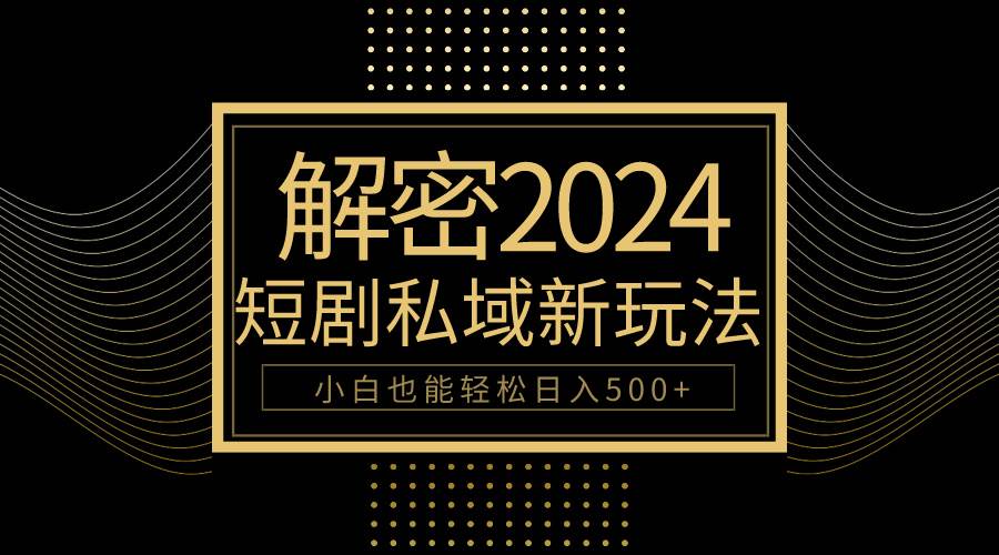 10分钟教会你2024玩转短剧私域变现，小白也能轻松日入500+ - 晨鑫项目库-晨鑫项目库