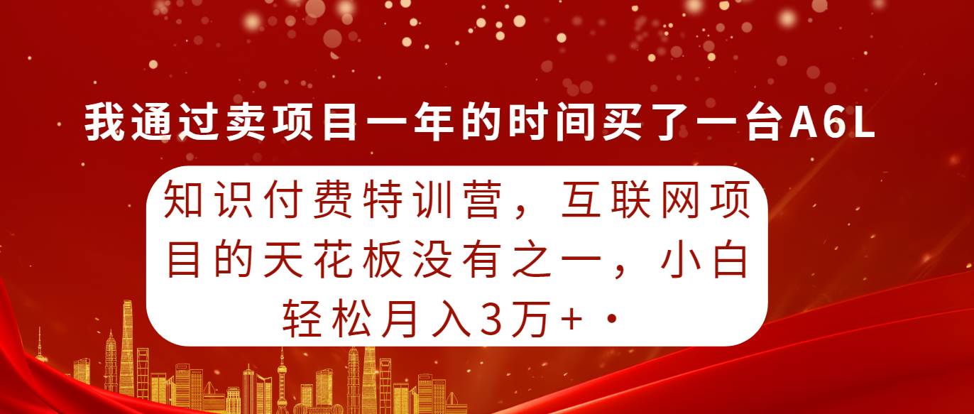 知识付费特训营，互联网项目的天花板，没有之一，小白轻轻松松月入三万+ - 晨鑫项目库-晨鑫项目库