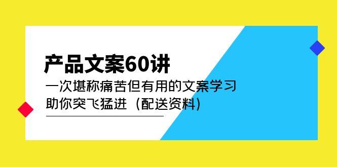 产品文案60讲：一次堪称痛苦但有用的文案学习 助你突飞猛进（配送资料） - 晨鑫项目库-晨鑫项目库