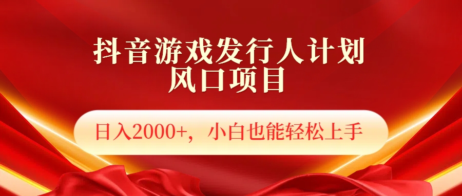 抖音游戏发行人风口项目，日入2000+，小白也可以轻松上手 - 晨鑫项目库-晨鑫项目库