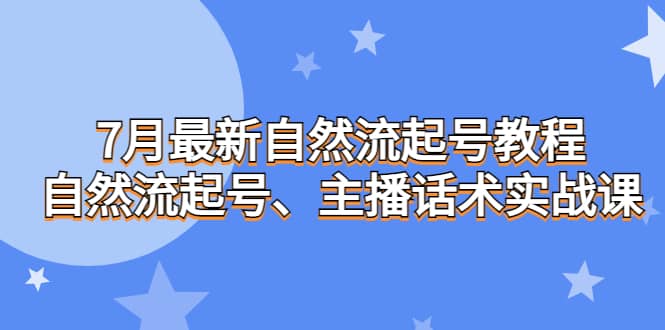 7月最新自然流起号教程，自然流起号、主播话术实战课 - 晨鑫项目库-晨鑫项目库