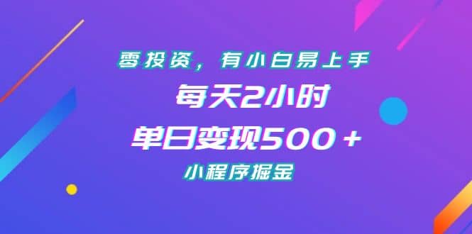 零投资，有小白易上手，每天2小时，单日变现500＋，小程序掘金 - 晨鑫项目库-晨鑫项目库