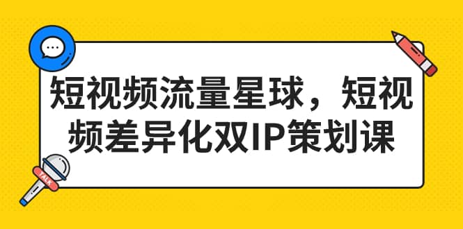 短视频流量星球，短视频差异化双IP策划课（2023新版） - 晨鑫项目库-晨鑫项目库