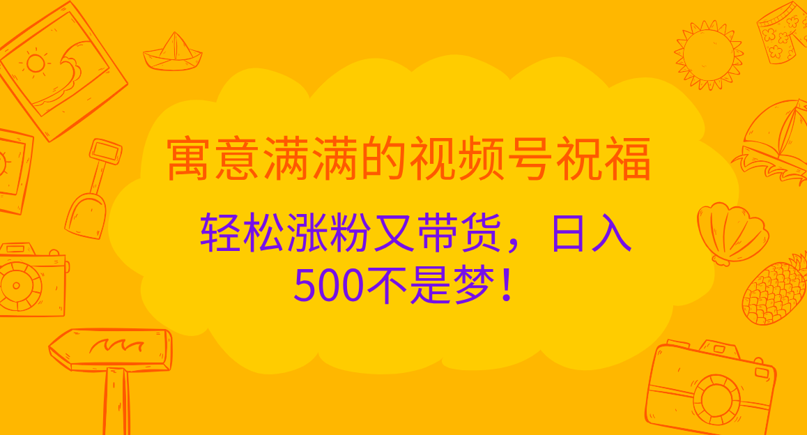 寓意满满的 视频号祝福，轻松涨粉又带货，日入500不是梦！ - 晨鑫项目库-晨鑫项目库