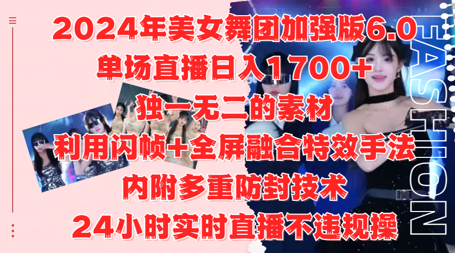 2024年美女舞团加强版6.0，单场直播日入1700+，独一无二的素材，利用闪帧+全屏融合特效手法，内附多重防封技术 - 晨鑫项目库-晨鑫项目库