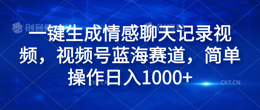 一键生成情感聊天记录视频，视频号蓝海赛道，简单操作日入1000+ - 晨鑫项目库-晨鑫项目库