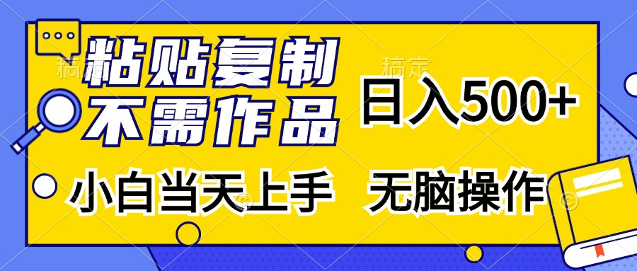 粘贴复制无需作品，日入500+，小白当天上手，无脑操作 - 晨鑫项目库-晨鑫项目库