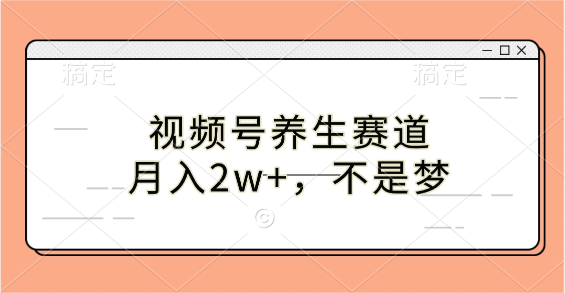 视频号养生赛道，月入2w+，不是梦 - 晨鑫项目库-晨鑫项目库